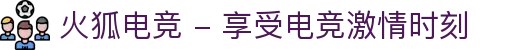 火狐电竞 - 享受电竞激情时刻